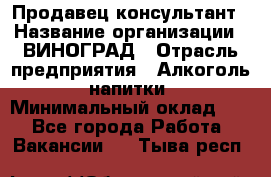 Продавец-консультант › Название организации ­ ВИНОГРАД › Отрасль предприятия ­ Алкоголь, напитки › Минимальный оклад ­ 1 - Все города Работа » Вакансии   . Тыва респ.